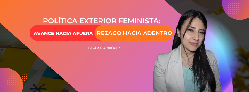 POLÍTICA EXTERIOR FEMINISTA: AVANCE HACIA AFUERA, REZAGO HACIA ADENTRO